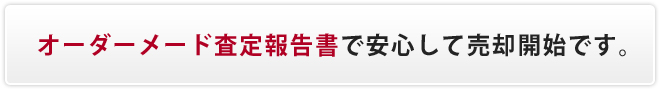 オーダーメード査定報告書で安心して売却開始です