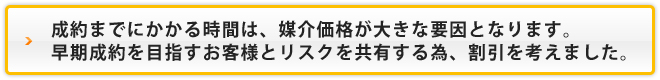 成約までにかかる時間は媒介価格が大きな要因となります。早期成約を目指すお客様とリスクを共有するため、割引を考えました